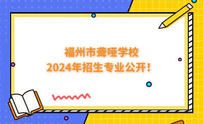 福州中專 | 福州市聾啞學校2024年招生專業公開！