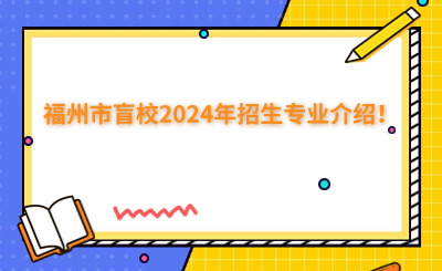 福州中專 | 福州市盲校2024年招生專業介紹！