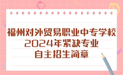 福州對外貿易職業中專學校2024年緊缺專業自主招生簡章
