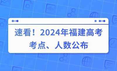 速看！2024年福建高考考點、人數(shù)公布