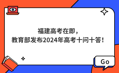 福建高考在即，教育部發(fā)布2024年高考十問十答！