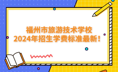 福州技校 | 福州市旅游技術(shù)學(xué)校2024年招生學(xué)費(fèi)標(biāo)準(zhǔn)最新！