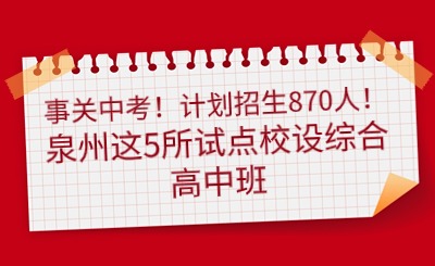事關中考！計劃招生870人！泉州這5所試點校設綜合高中班