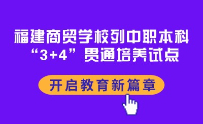 福建商貿(mào)學(xué)校列中職本科“3+4”貫通培養(yǎng)試點(diǎn)，開啟教育新篇章