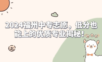 2024福州中專志愿，低分也能上的優質專業揭秘！