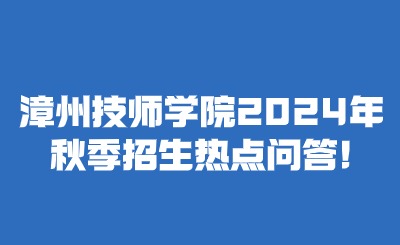 漳州技師學(xué)院2024年秋季招生熱點(diǎn)問答!