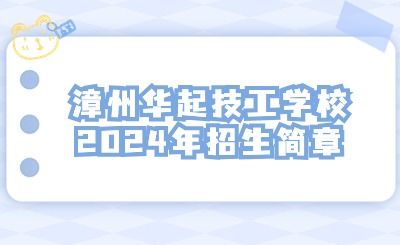 漳州技校丨漳州華起技工學(xué)校2024年招生簡(jiǎn)章