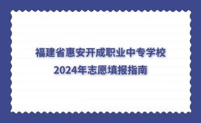 福建省惠安開成職業(yè)中專學(xué)校2024年志愿填報(bào)指南
