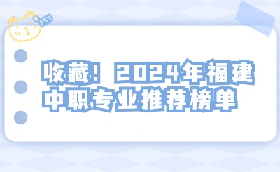 收藏！2024年福建中職專業推薦榜單