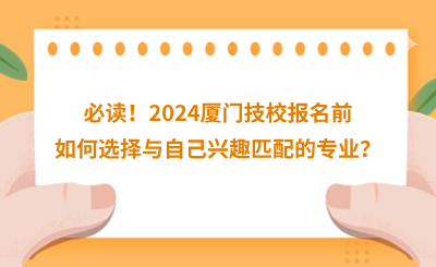 必讀！2024廈門技校報名前如何選擇與自己興趣匹配的專業(yè)？