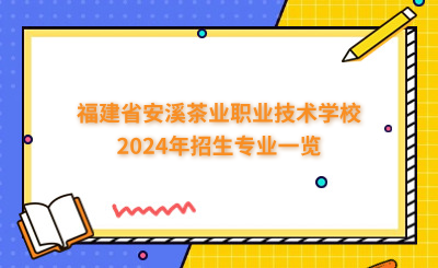 泉州中專 | 福建省安溪茶業(yè)職業(yè)技術(shù)學(xué)校2024年招生專業(yè)一覽