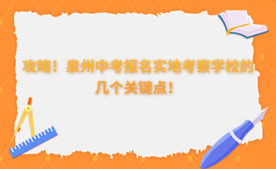 攻略！泉州中考報名實地考察學校的幾個關鍵點！