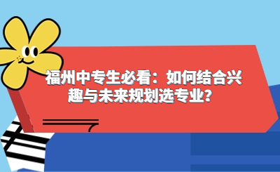 福州中專生必看：如何結合興趣與未來規劃選專業？