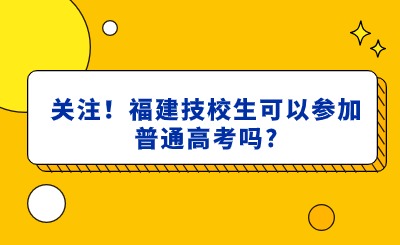 關(guān)注！福建技校生可以參加普通高考嗎?