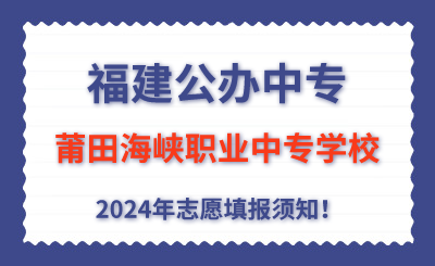 福建公辦中專 | 2024年莆田海峽職業中專學校志愿填報指南！