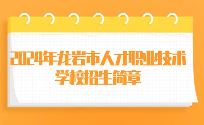 龍巖技校丨2024年龍巖市人才職業技術學校招生簡章