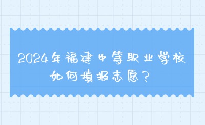 2024年福建中等職業(yè)學(xué)校如何填報(bào)志愿？