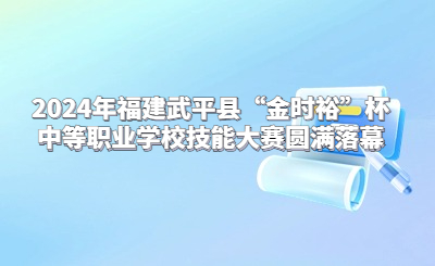 2024年福建武平縣“金時裕”杯中等職業學校技能大賽圓滿落幕