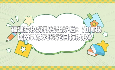 福建技校分數線出爐后：如何根據分數快速鎖定目標技校？