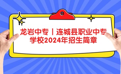 龍巖中專丨連城縣職業中專學校2024年招生簡章