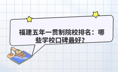 福建五年一貫制院校排名：哪些學(xué)校口碑最好？