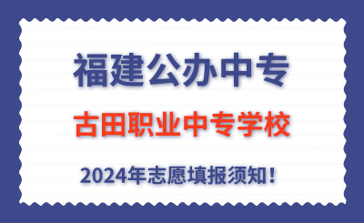 福建公辦中專 | 2024年古田職業中專學校志愿填報指南！