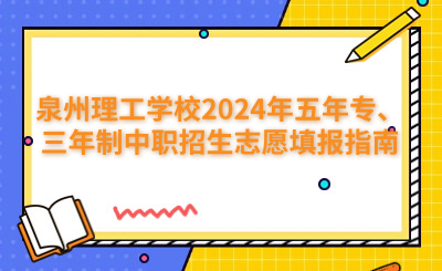 泉州理工學(xué)校2024年五年專、三年制中職招生志愿填報指南