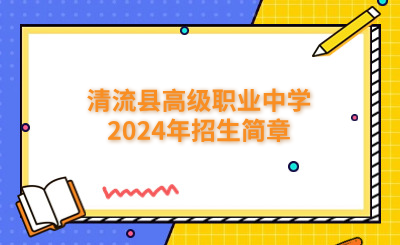 三明中專 | 清流縣高級職業中學2024年招生簡章