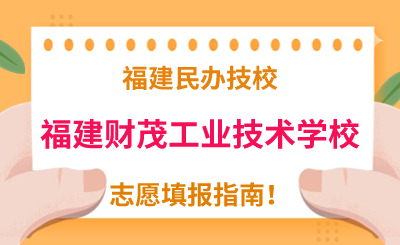 福建民辦技校 | 2024年福建財茂工業技術學校志愿填報指南！