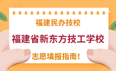 福建民辦技校 | 2024年福建省新東方技工學校志愿填報指南！