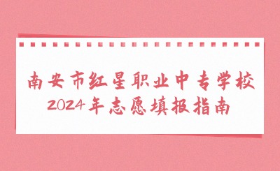南安市紅星職業中專學校2024年志愿填報指南