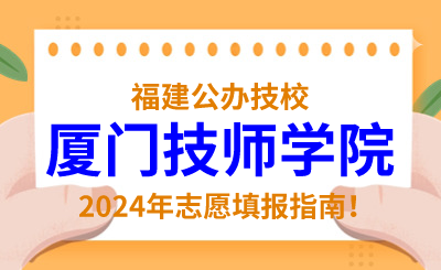 福建公辦技校 | 2024年廈門技師學院志愿填報指南！