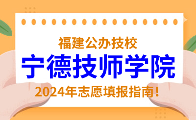 福建公辦技校 | 2024年寧德技師學院志愿填報指南！