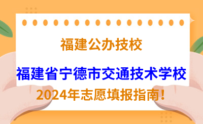 福建公辦技校 | 2024年福建省寧德市交通技術學校志愿填報指南！