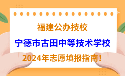 福建公辦技校 | 2024年寧德市古田中等技術學校志愿填報指南！