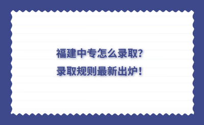 福建中專怎么錄取？錄取規則最新出爐！