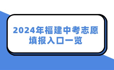 2024年福建中考志愿填報入口一覽！附九市一區(qū)志愿填報時間