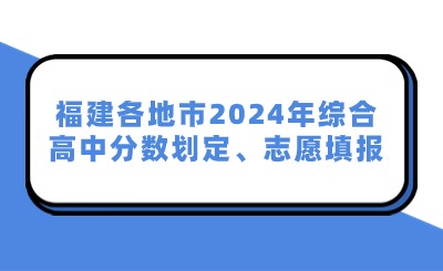 福建各地市2024年綜合高中分數劃定、志愿填報