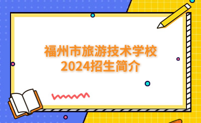 福州技校 | 福州市旅游技術學校2024招生簡介