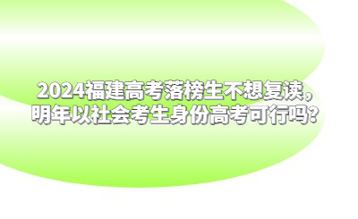 2024福建高考落榜生不想復讀，明年以社會考生身份高考可行嗎？