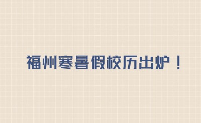寒暑假時間已出爐!2024~2025福州學校校歷表（含中學、高中、幼兒園）