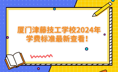 廈門技校 | 廈門津藤技工學校2024年學費標準最新查看！