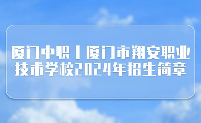 廈門中職丨廈門市翔安職業技術學校2024年招生簡章