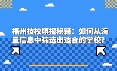 福州技校填報秘籍：如何從海量信息中篩選出適合的學校？