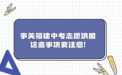 事關(guān)福建中考志愿填報，這些事項要注意!