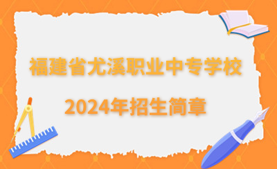 三明中專|福建省尤溪職業中專學校2024年招生簡章