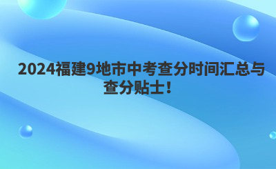 2024福建9地市中考查分時間匯總與查分貼士！