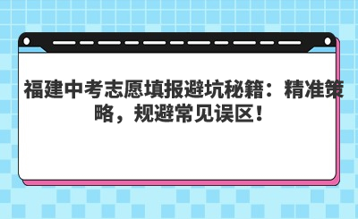 福建中考志愿填報避坑秘籍：精準策略，規(guī)避常見誤區(qū)！