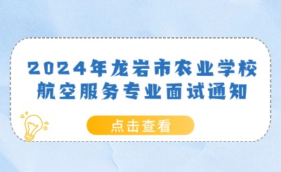2024年龍巖市農業學校航空服務專業面試通知