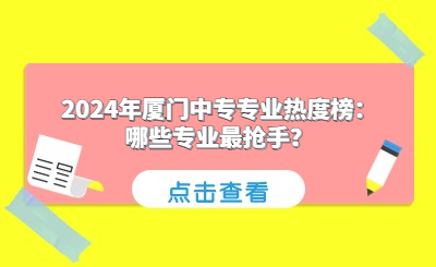 2024年廈門中專專業熱度榜：哪些專業最搶手？